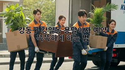 강동구 강일동 용달이사 예약, 똑똑하게 하는 법🍯